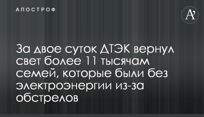 За дві доби ДТЕК повернув світло понад 11 тисячам родин, що були без електроенергії через обстріли