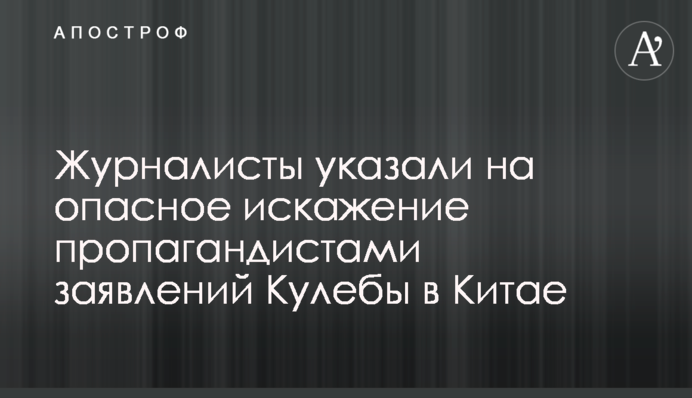 Журналісти вказали на небезпечне перекручування пропагандистами заяв Кулеби в Китаї