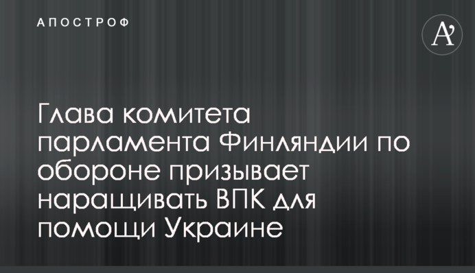 Глава комитета парламента Финляндии по обороне призывает наращивать ВПК для помощи Украине