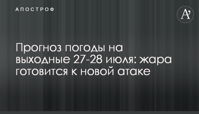 Прогноз погоды на выходные 27-28 июля: жара готовится к новой атаке