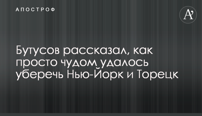 Бутусов рассказал, как просто чудом удалось уберечь Нью-Йорк и Торецк