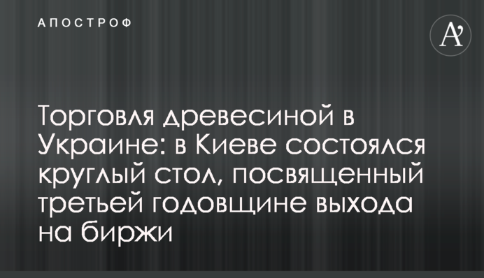 Торгівля деревиною в Україні: в Києві відбувся круглий стіл, присвячений третій річниці виходу на біржі