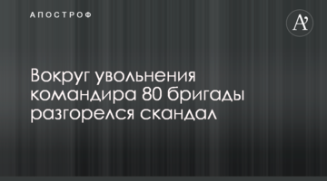 Навколо звільнення командира 80 бригади розгорівся скандал