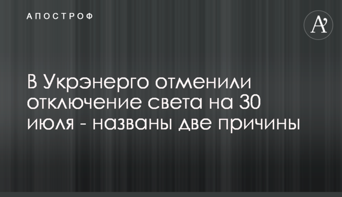 В Укрэнерго отменили отключения света на 30 июля - названы две причины