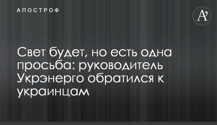 Світло буде, але є одне прохання: очільник Укренерго звернувся до українців
