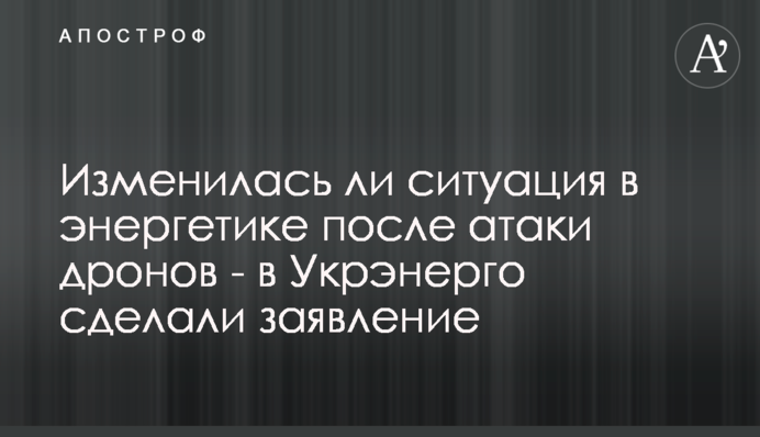 Чи змінилась ситуація в енергетиці після атаки дронів - в Укренерго зробили заяву