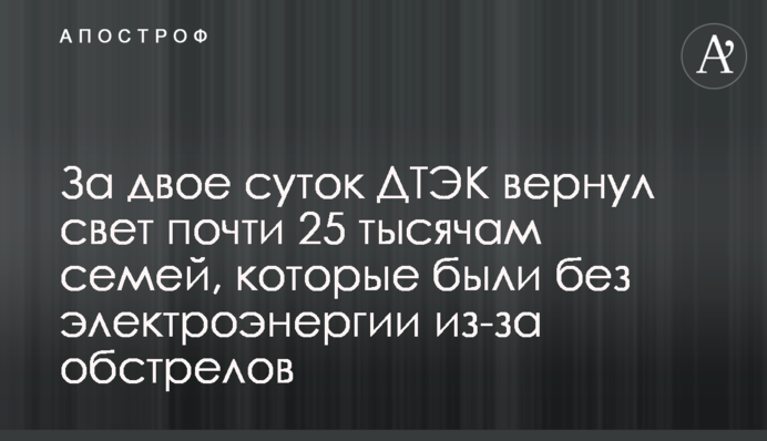 За дві доби ДТЕК повернув світло майже 25 тисяч родин, що були без електроенергії через обстріли