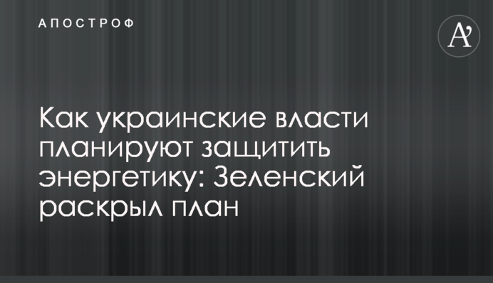Як українська влада планує захистити енергетику: Зеленський розкрив план