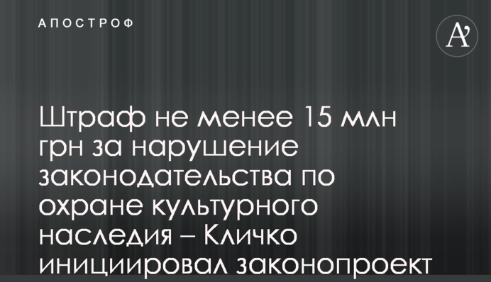 Штраф не менее 15 млн грн за нарушение законодательства по охране культурного наследия – Кличко инициировал законопроект