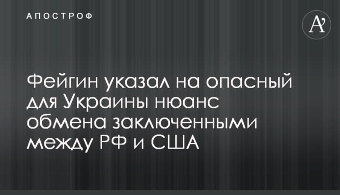 Фейгін вказав на небезпечний для України нюанс обміну ув'язненими між РФ та США