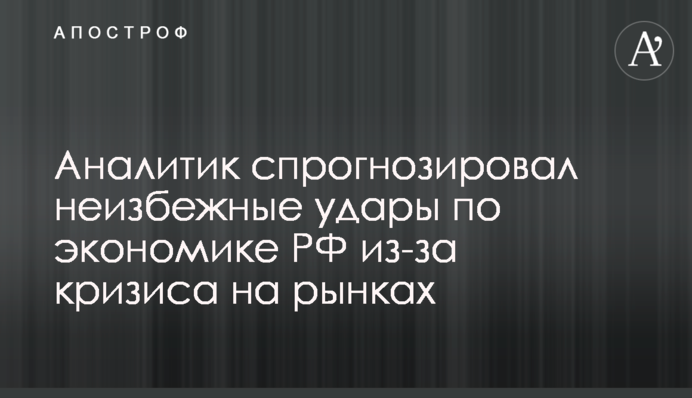 Аналітик спрогнозував неминучі удари по економіці РФ через кризу на ринках