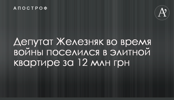 Депутат Железняк під час війни оселився в елітній квартирі за 12 млн грн