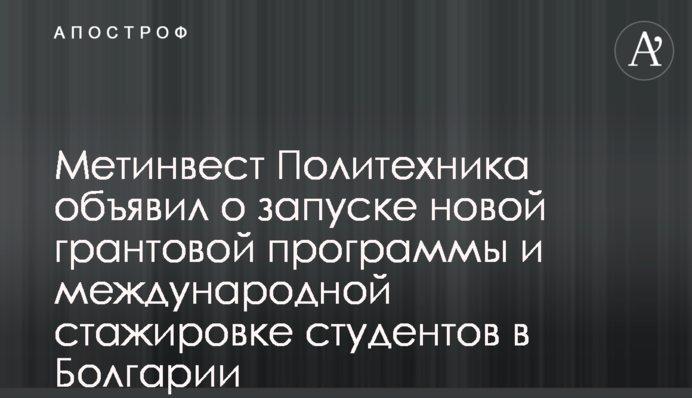 Метінвест Політехніка оголосив про запуск нової грантової програми та міжнародного стажування студентів в Болгарії