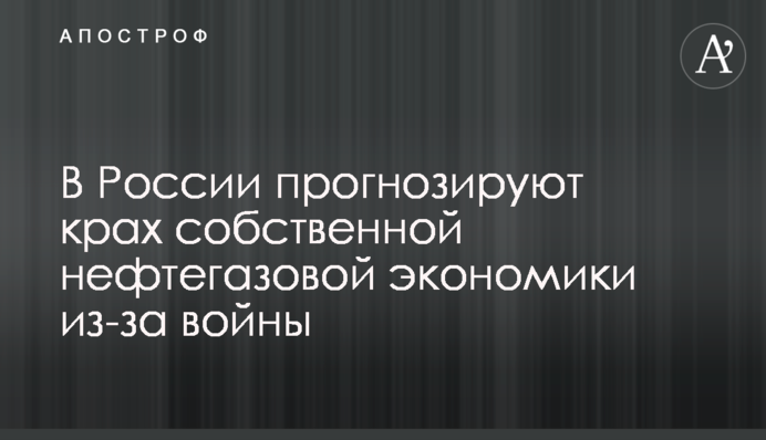 У Росії прогнозують крах власної нафтогазової економіки через війну