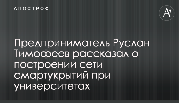 Підприємець Руслан Тимофєєв розповів про побудову мережі смартукриттів при університетах