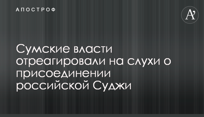 Сумська влада відреагувала на чутки про приєднання російської Суджі