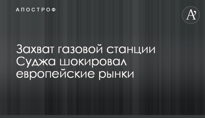 Захоплення газової станції Суджа шокувало європейські ринки