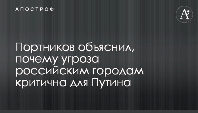 Портников пояснив, чому загроза російським містам є критичною для Путіна