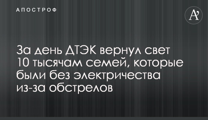 За день ДТЕК повернув світло 10 тисячам родин, що були без електрики через обстріли