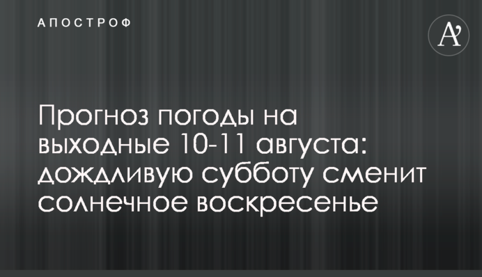 Прогноз погоди на вихідні 10-11 серпня: дощову суботу змінить сонячна неділя