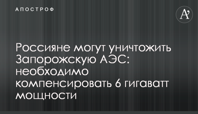 Росіяни можуть знищити Запорізьку АЕС: необхідно компенсувати 6 гігаватів потужності
