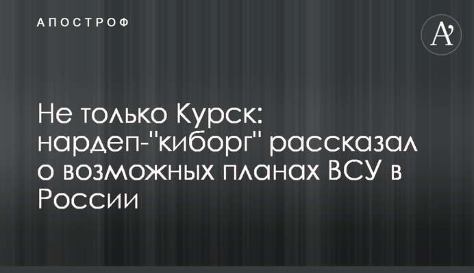 Не тільки Курськ: нардеп-