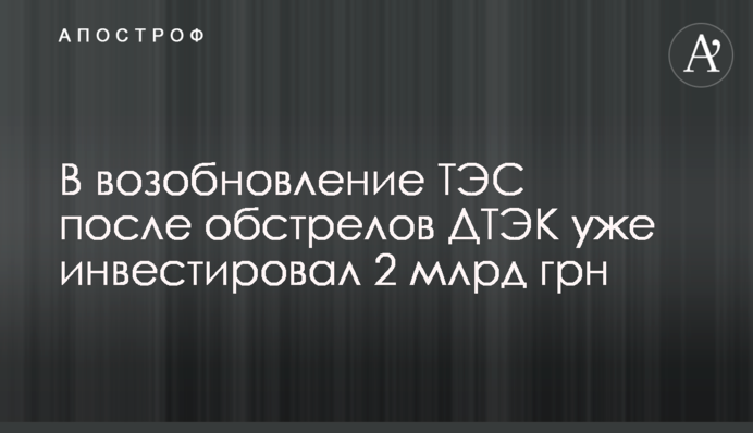 У відновлення ТЕС після обстрілів ДТЕК вже інвестував 2 млрд грн