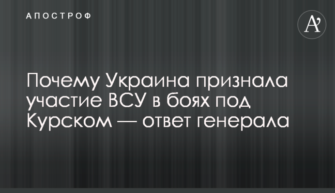 Чому Україна визнала участь ЗСУ в боях під Курськом — відповідь генерала