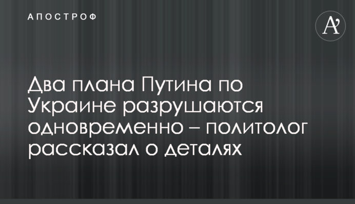 Два плани Путіна щодо України руйнуються одночасно – політолог розповів про деталі