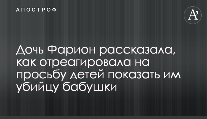 Донька Фаріон розповіла, як відреагувала на прохання дітей показати їм вбивцю бабусі