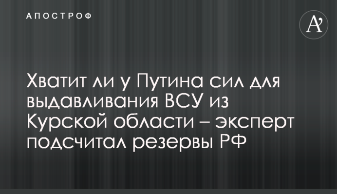 Хватит ли у Путина сил для выдавливания ВСУ из Курской области – эксперт подсчитал резервы РФ