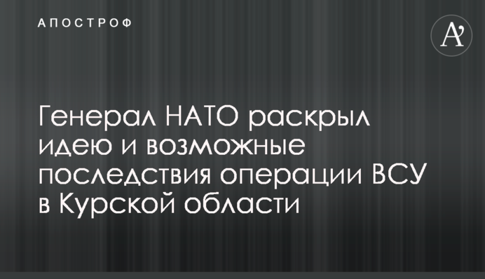 Генерал НАТО раскрыл идею и возможные последствия операции ВСУ в Курской области
