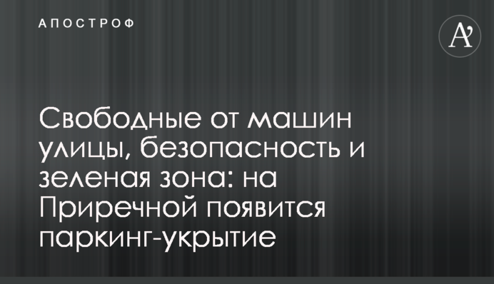 Вільні від машин вулиці, безпека та зелена зона: на Прирічній з'явиться паркінг-укриття