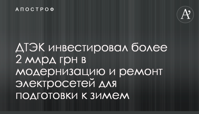 ДТЕК інвестував понад 2 млрд грн в модернізацію і ремонт електромереж для підготовки до зими