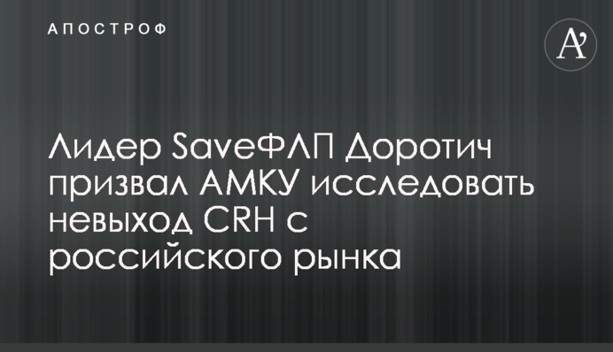 Лидер SavеФЛП Доротич призвал АМКУ исследовать невыход CRH с российского рынка