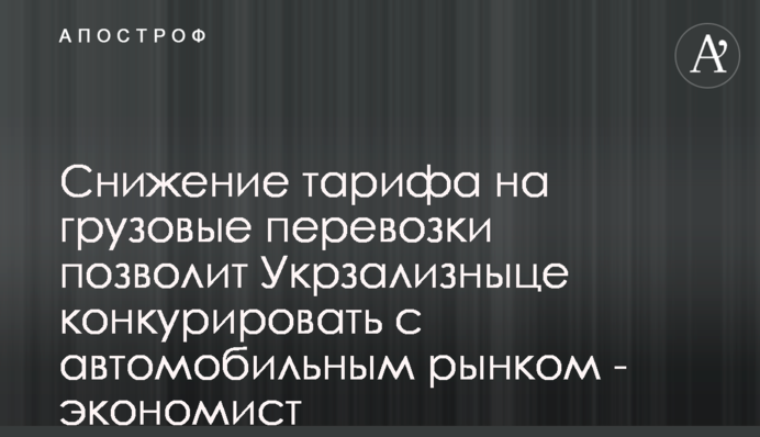 Снижение тарифа на грузовые перевозки позволит Укрзализныце конкурировать с автомобильным рынком - экономист