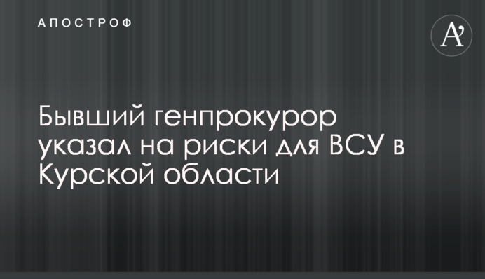 Бывший генпрокурор указал на риски для ВСУ в Курской области