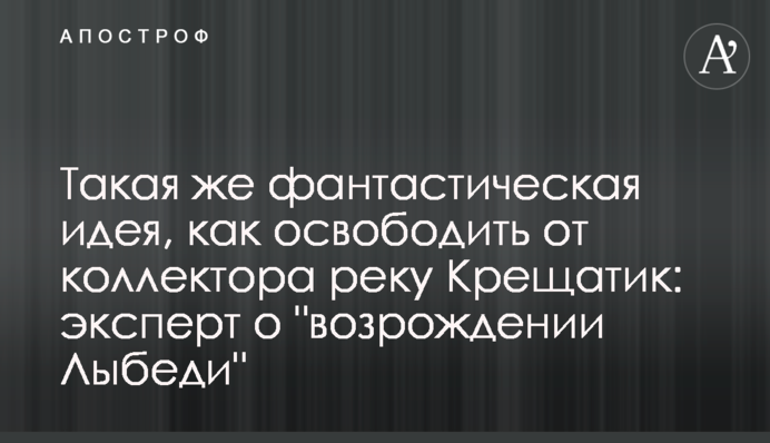Така ж фантастична ідея, як звільнити від колектору річку Хрещатик: експерт про 