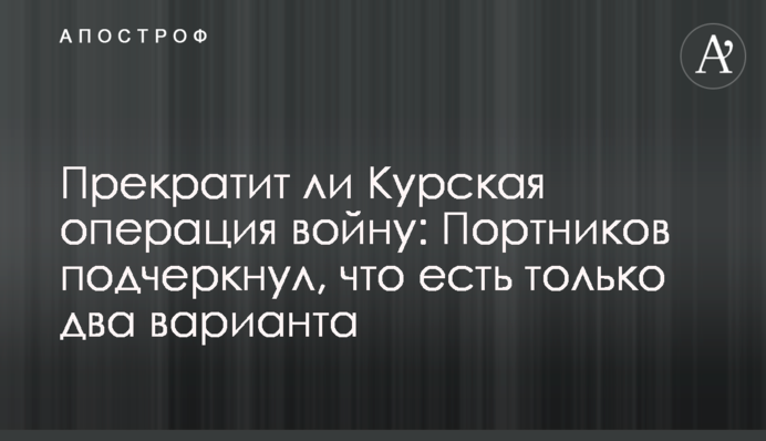 Прекратит ли Курская операция войну: Портников подчеркнул, что есть только два варианта