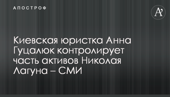 Киевская юристка Анна Гуцалюк контролирует часть активов Николая Лагуна – СМИ