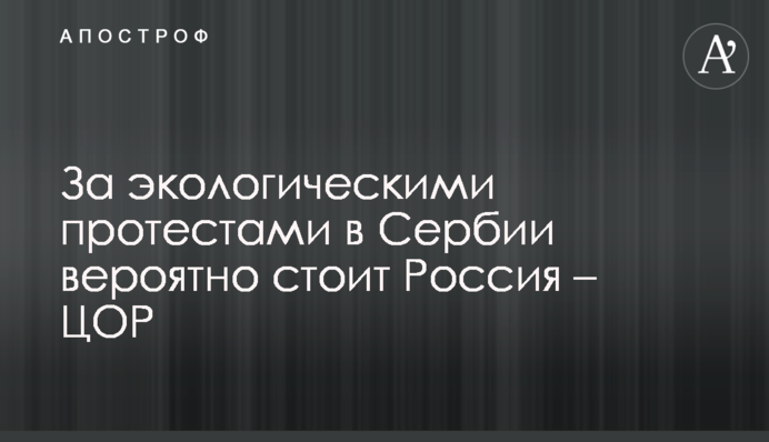 За екологічними протестами в Сербії ймовірно стоїть Росія - ЦОР