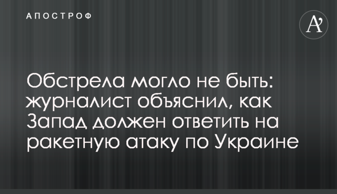Обстрела могло не быть: журналист объяснил, как Запад должен ответить на ракетную атаку по Украине