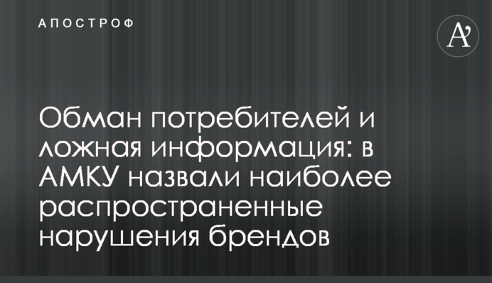 Обман потребителей и ложная информация: в АМКУ назвали наиболее распространенные нарушения брендов