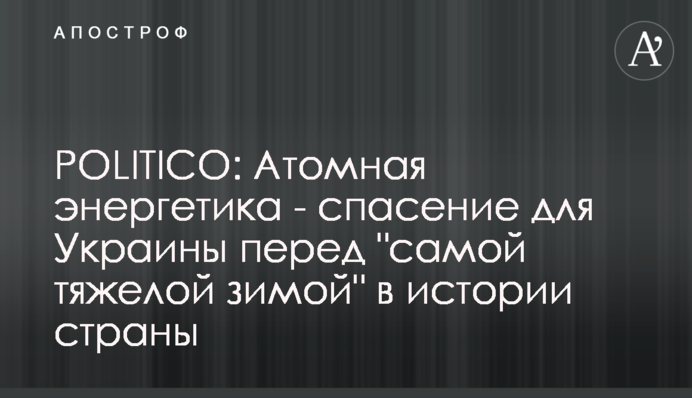POLITICO: Атомна енергетика є порятунком для України перед 
