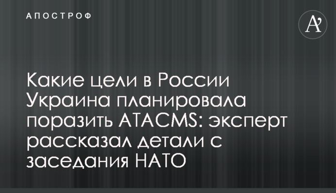 Какие цели в России Украина планировала поразить ATACMS: эксперт рассказал детали с заседания НАТО