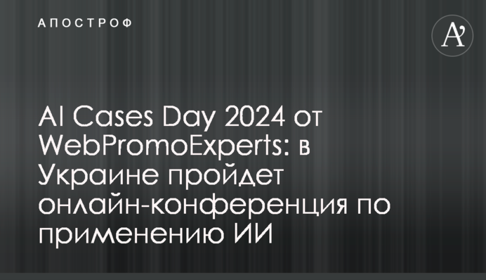 AI Cases Day 2024 від WebPromoExperts: в Україні пройде онлайн-конференція про застосування ШІ