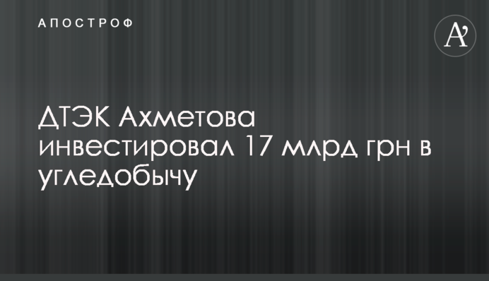 ДТЭК Ахметова инвестировал 17 млрд грн в угледобычу