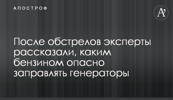 Після обстрілів експерти розповіли, яким бензином небезпечно заправляти генератори