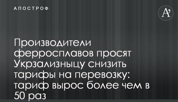 Производители ферросплавов просят Укрзализныцу снизить тарифы на перевозку: тариф вырос больше, чем в 50 раз