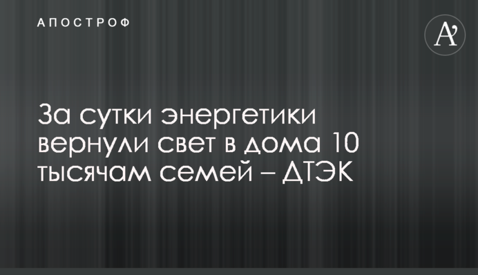 За сутки энергетики вернули свет в дома 10 тысячам семей – ДТЭК